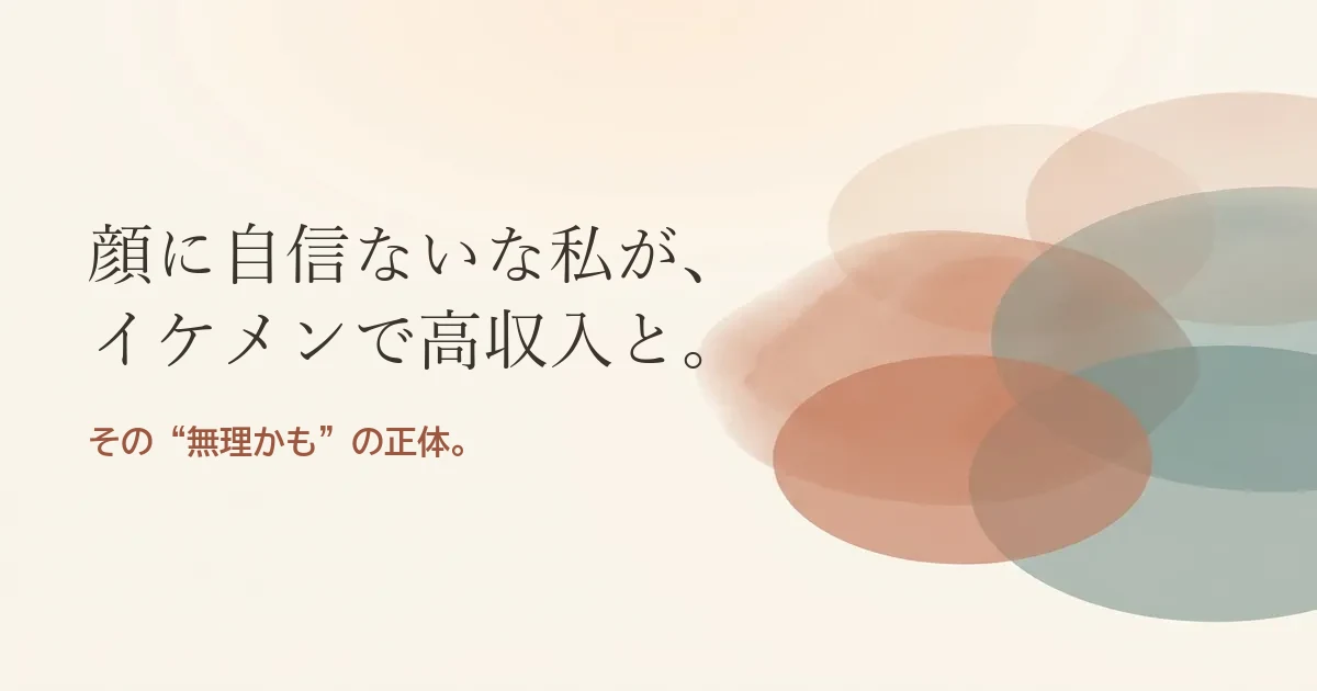顔に自信ない私がイケメンで高収入の人と結婚したいのは無理？モヤモヤの正体