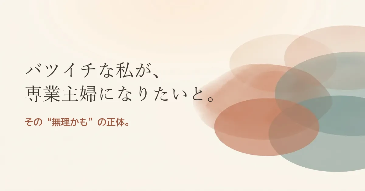 バツイチな私が専業主婦になりたいと結婚したいのは無理？モヤモヤの正体