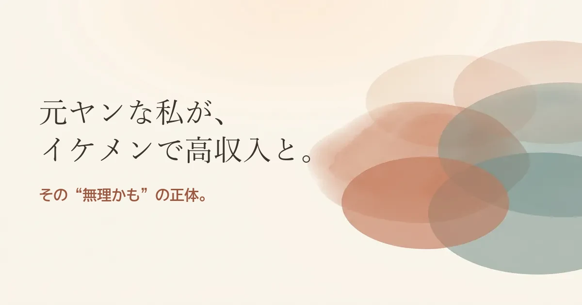 元ヤンな私がイケメンで高収入と結婚したいのは無理？モヤモヤの正体
