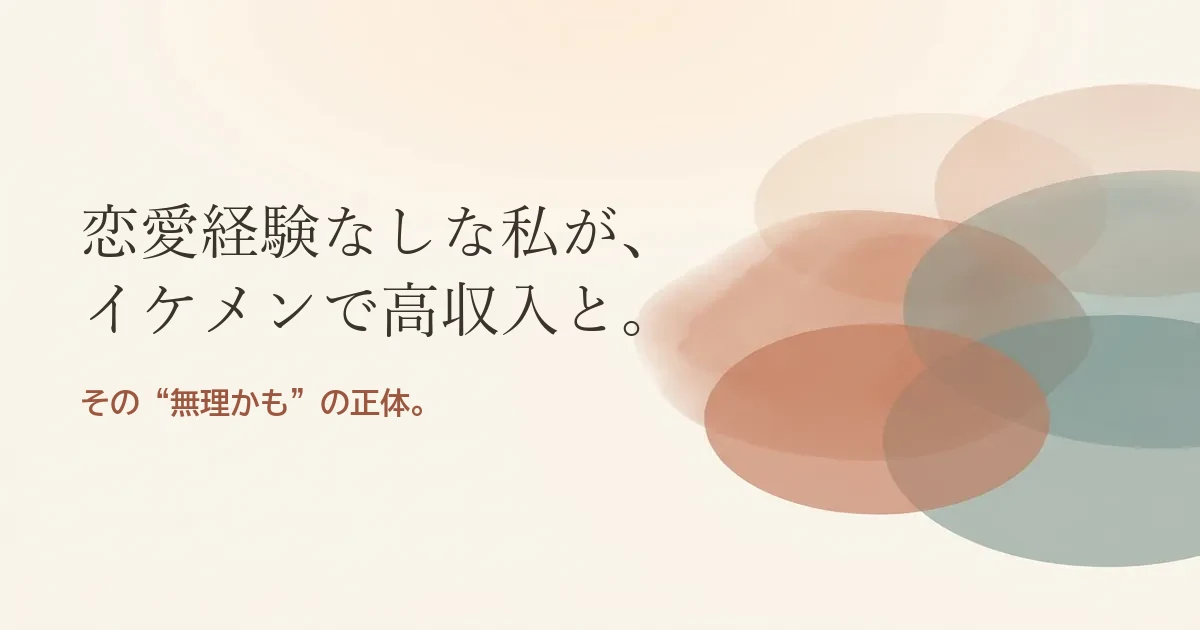 恋愛経験なしな私がイケメンで高収入と結婚したいのは無理？モヤモヤの正体