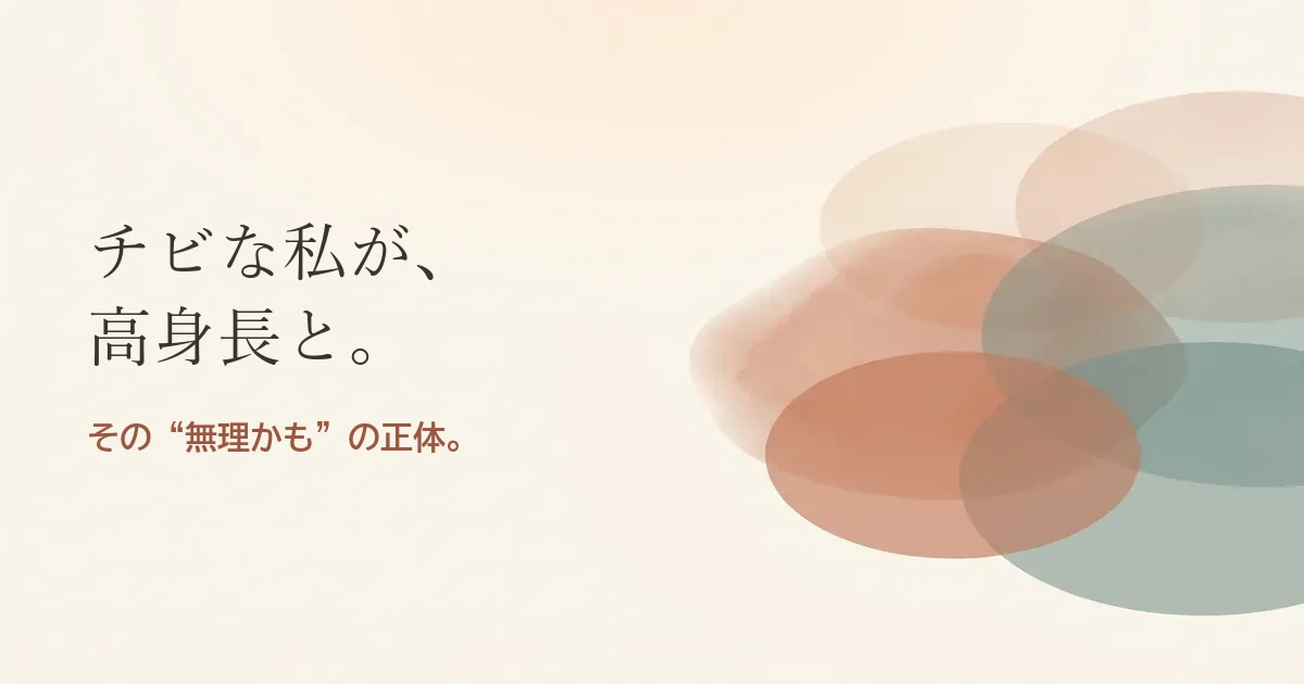 チビな私が高身長と結婚したいのは無理？モヤモヤの正体