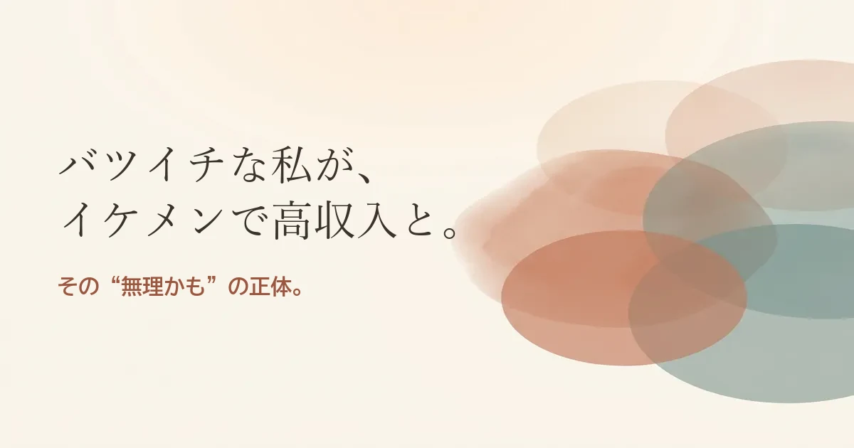 バツイチな私がイケメンで高収入と結婚したいのは無理？モヤモヤの正体