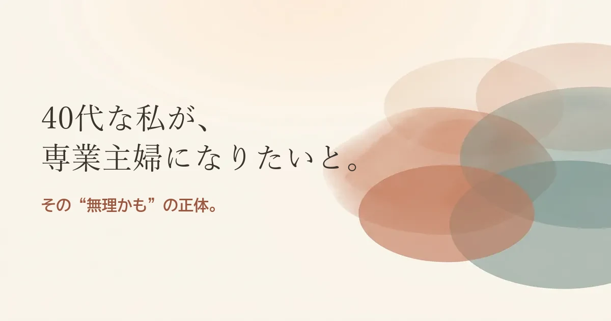40代な私が専業主婦になりたいと結婚したいのは無理？モヤモヤの正体